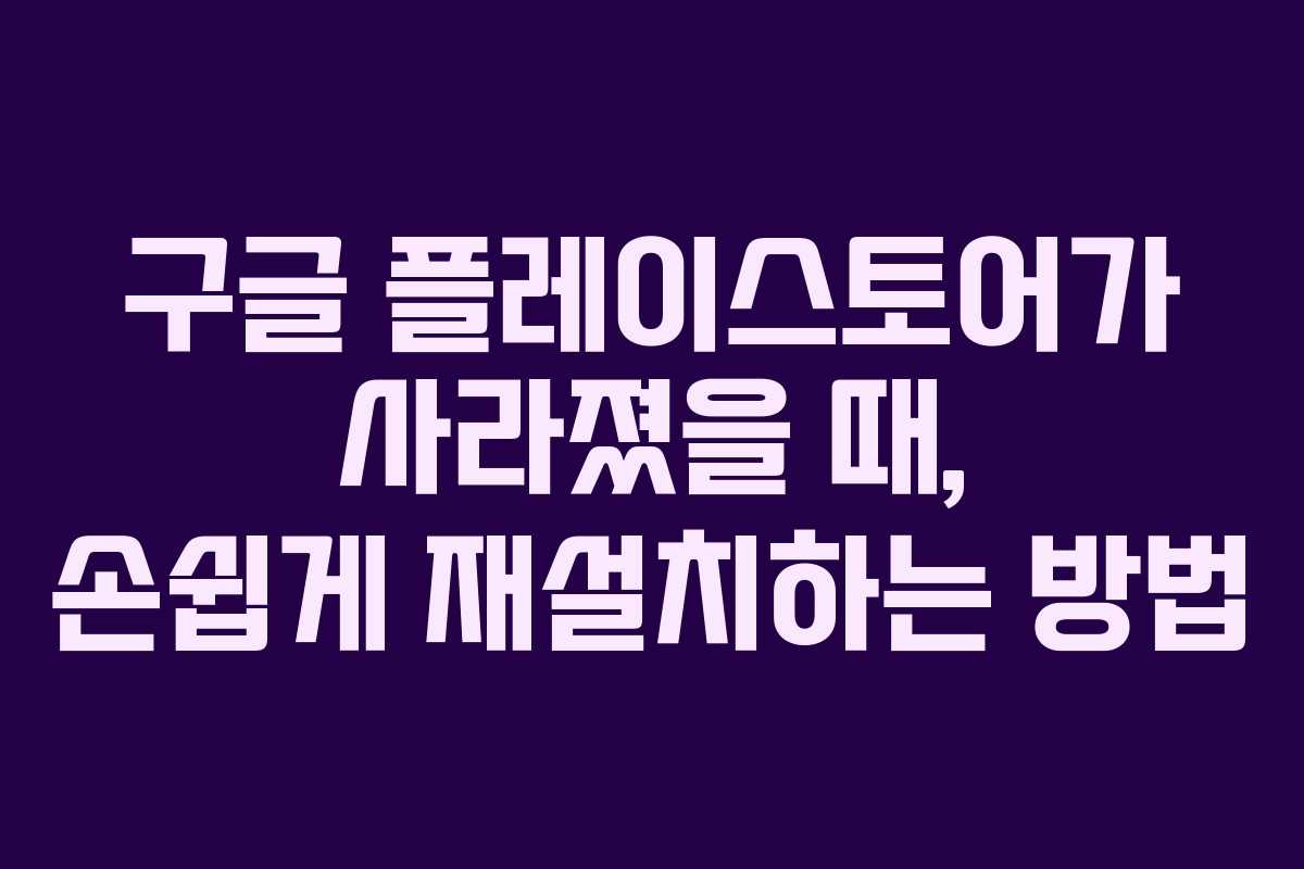 구글 플레이스토어가 사라졌을 때, 손쉽게 재설치하는 방법