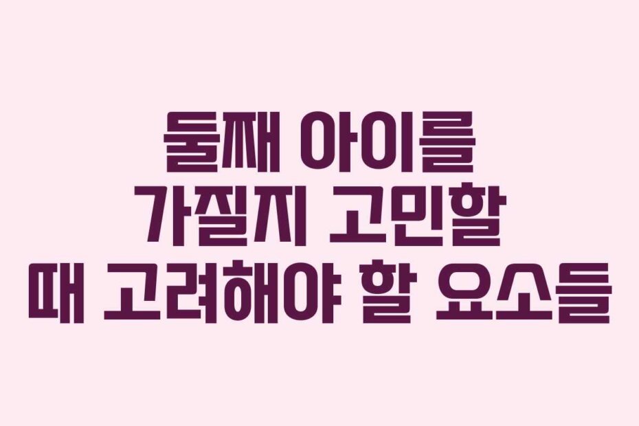 둘째 아이를 가질지 고민할 때 고려해야 할 요소들