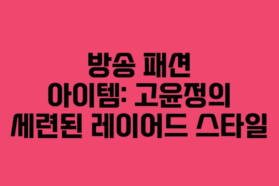 방송 패션 아이템: 고윤정의 세련된 레이어드 스타일