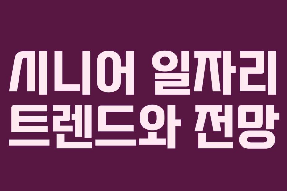 시니어 일자리 트렌드와 전망