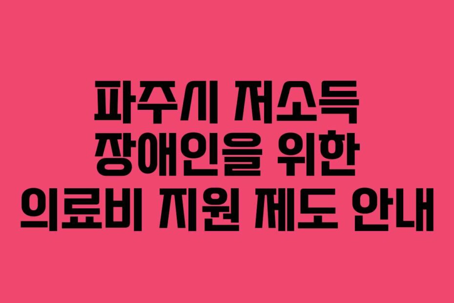 파주시 저소득 장애인을 위한 의료비 지원 제도 안내
