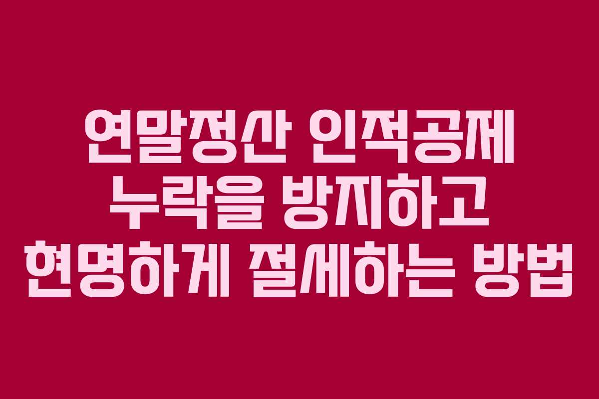 연말정산 인적공제 누락을 방지하고 현명하게 절세하는 방법