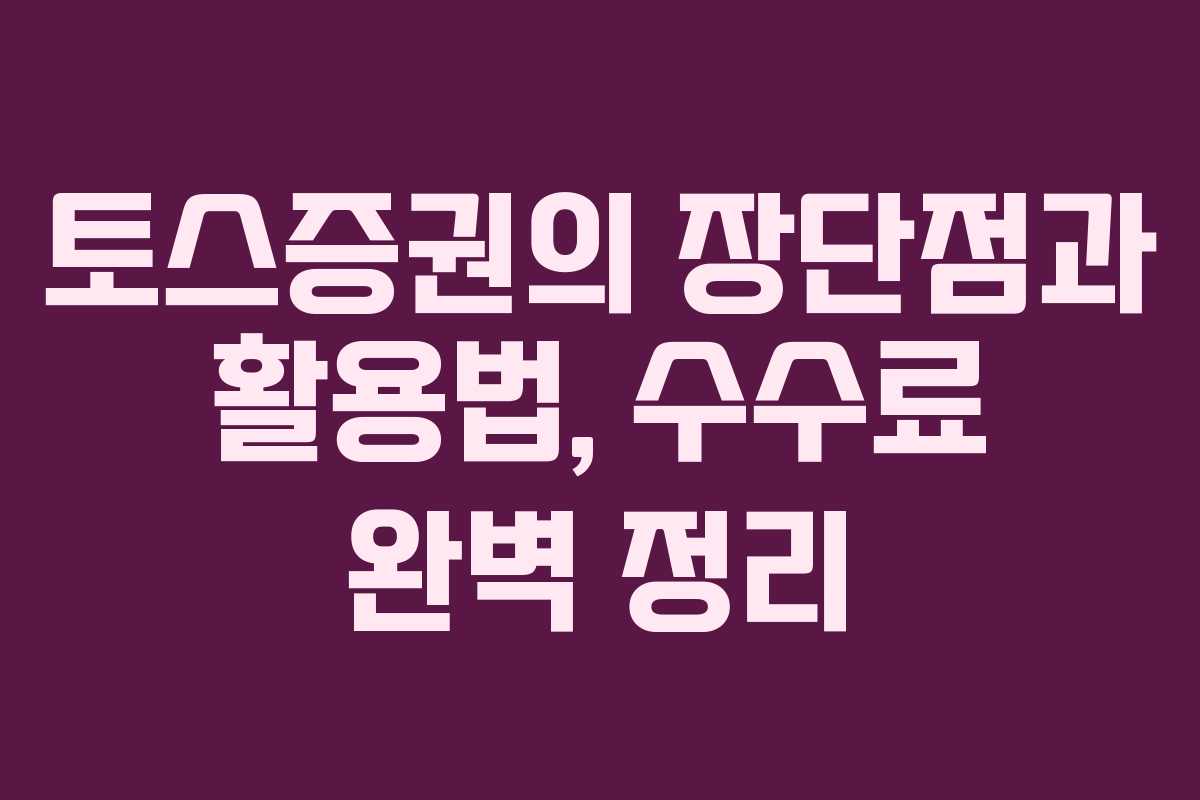토스증권의 장단점과 활용법, 수수료 완벽 정리