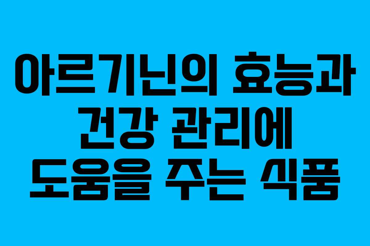 아르기닌의 효능과 건강 관리에 도움을 주는 식품