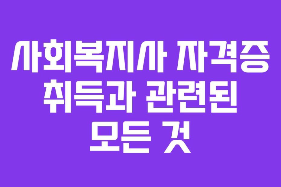 사회복지사 자격증 취득과 관련된 모든 것