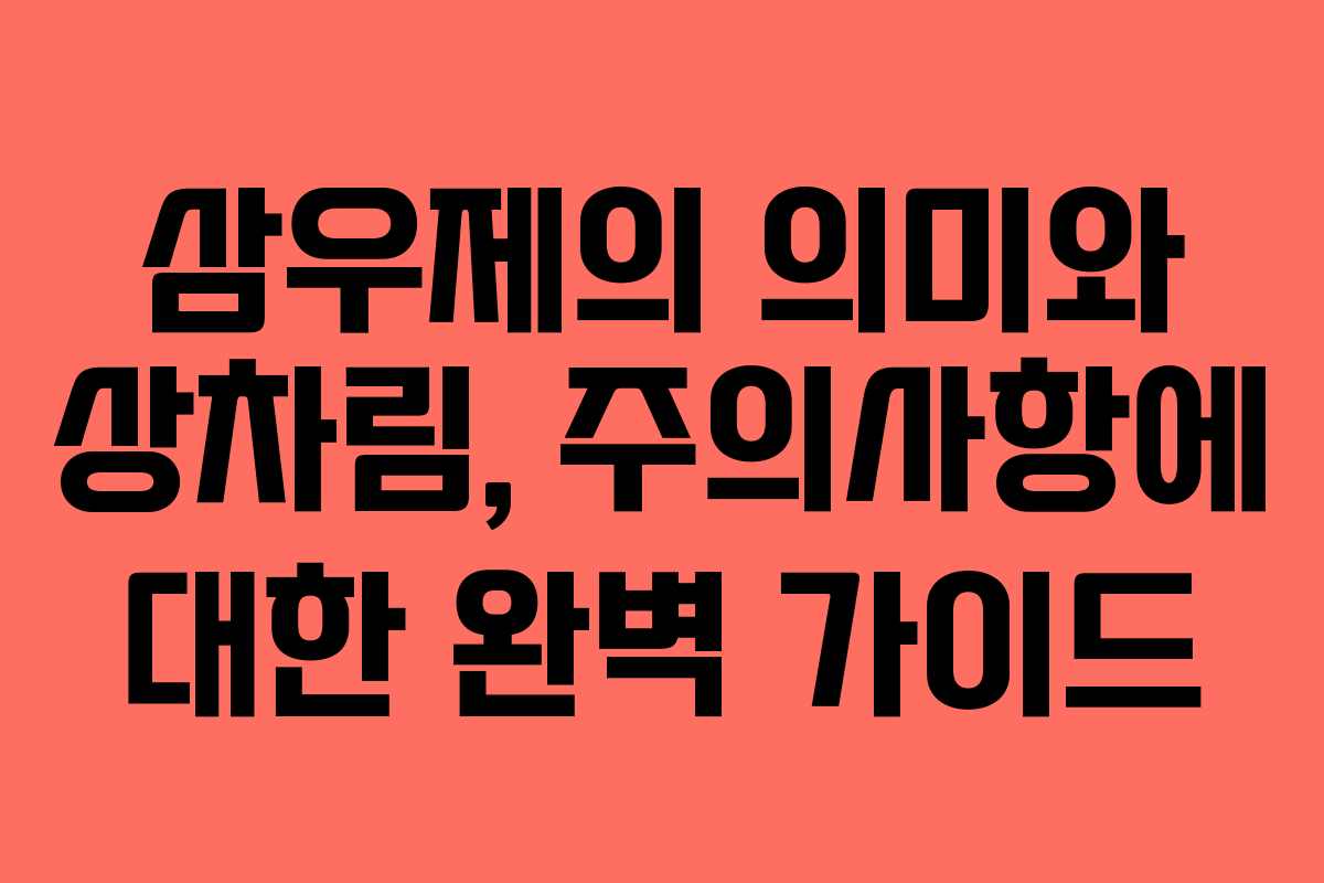 삼우제의 의미와 상차림, 주의사항에 대한 완벽 가이드