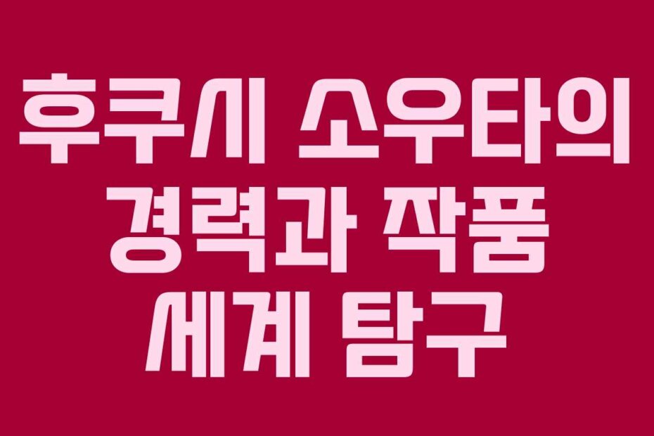 후쿠시 소우타의 경력과 작품 세계 탐구