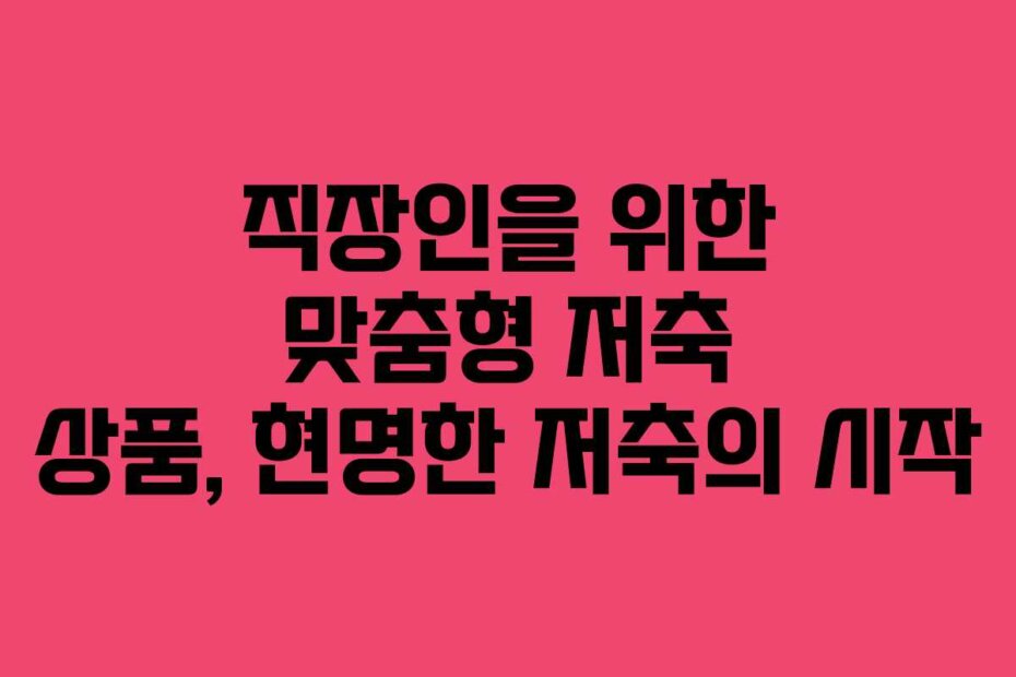 직장인을 위한 맞춤형 저축 상품, 현명한 저축의 시작