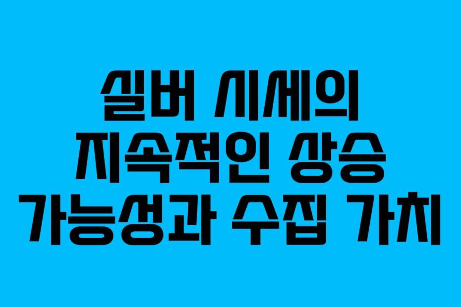 실버 시세의 지속적인 상승 가능성과 수집 가치