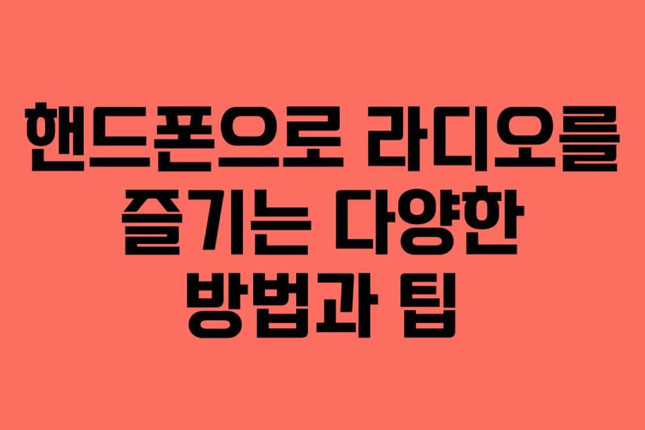 핸드폰으로 라디오를 즐기는 다양한 방법과 팁