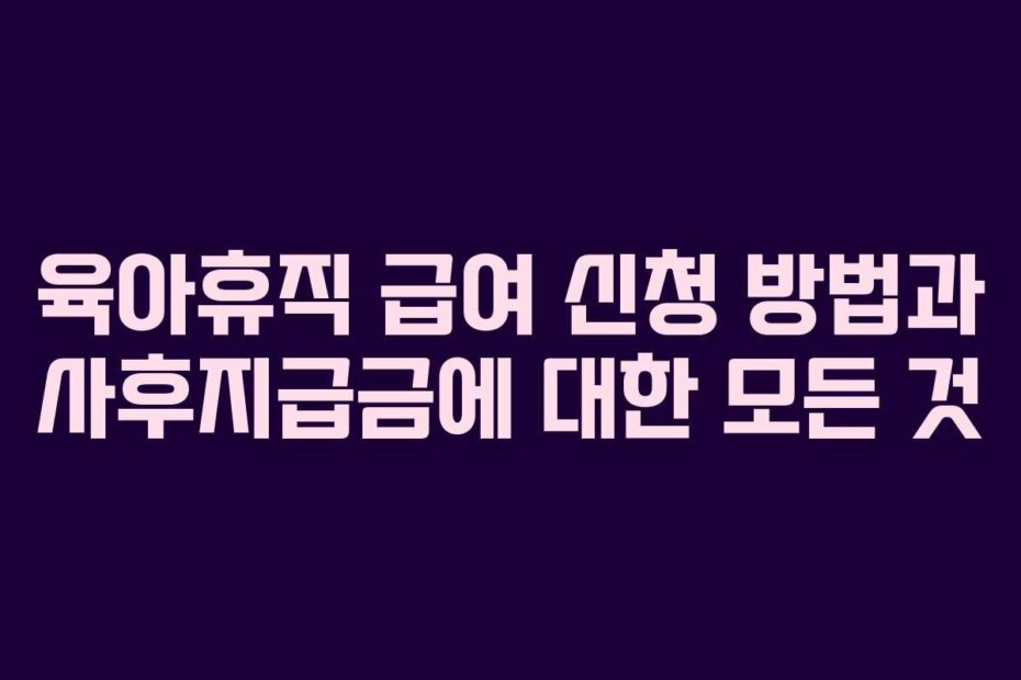 육아휴직 급여 신청 방법과 사후지급금에 대한 모든 것