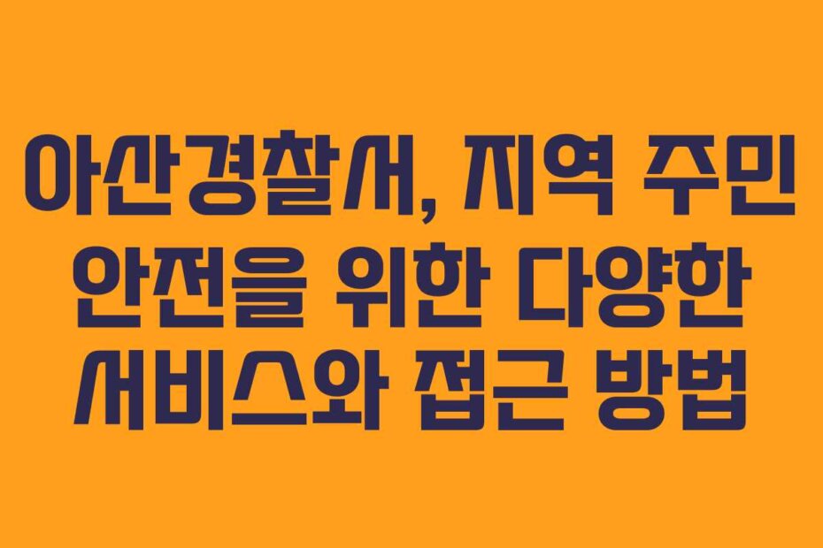 아산경찰서, 지역 주민 안전을 위한 다양한 서비스와 접근 방법