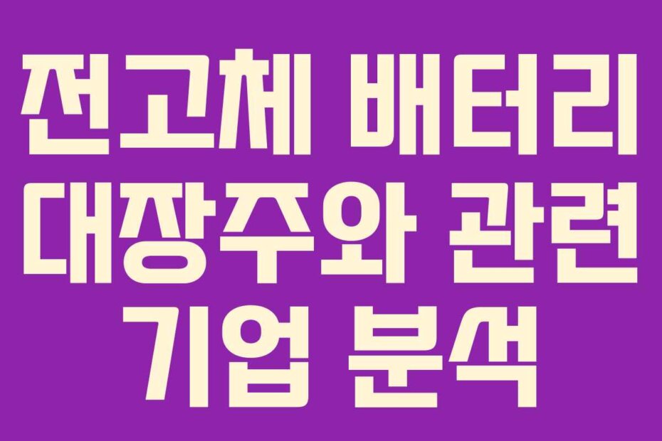 전고체 배터리 대장주와 관련 기업 분석