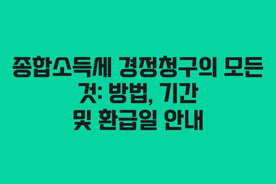 종합소득세 경정청구의 모든 것: 방법, 기간 및 환급일 안내