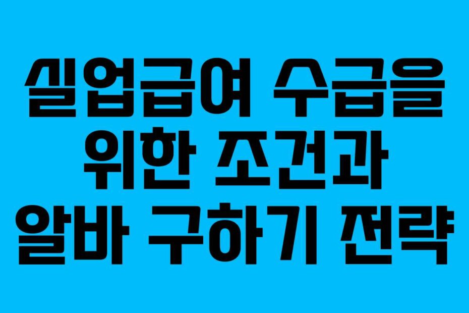 실업급여 수급을 위한 조건과 알바 구하기 전략