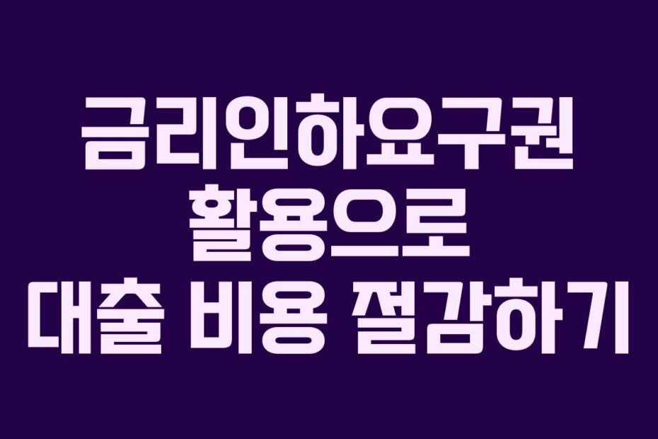 금리인하요구권 활용으로 대출 비용 절감하기