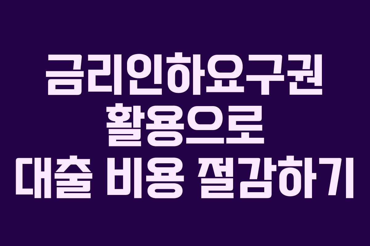 금리인하요구권 활용으로 대출 비용 절감하기
