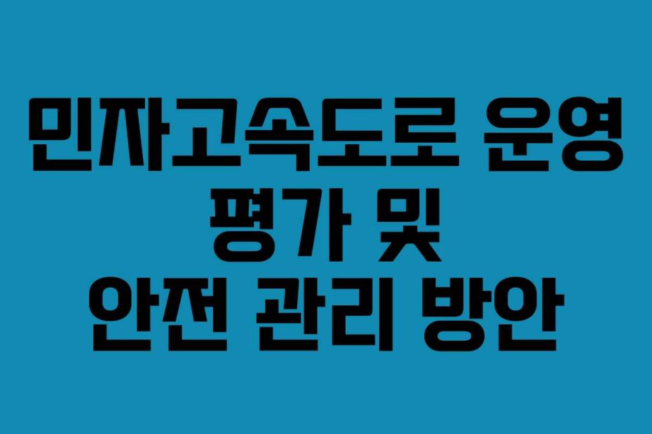 민자고속도로 운영 평가 및 안전 관리 방안