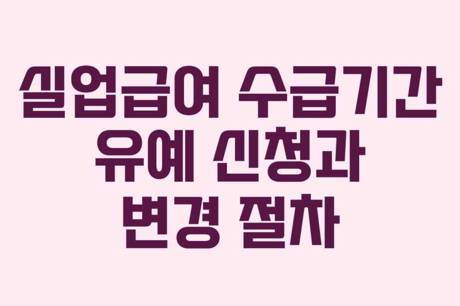 실업급여 수급기간 유예 신청과 변경 절차
