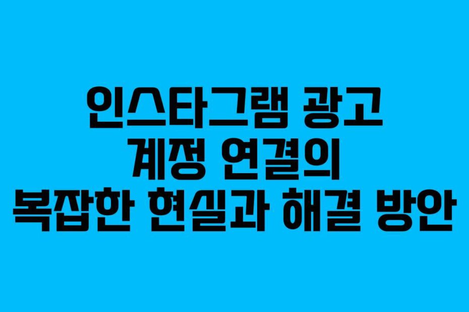 인스타그램 광고 계정 연결의 복잡한 현실과 해결 방안