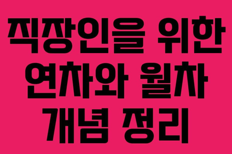 직장인을 위한 연차와 월차 개념 정리