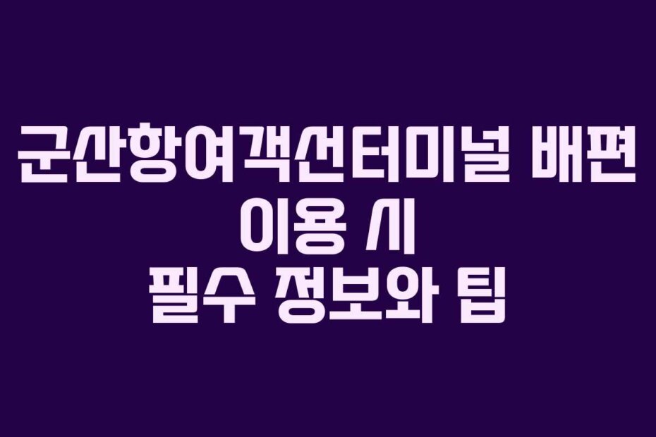 군산항여객선터미널 배편 이용 시 필수 정보와 팁