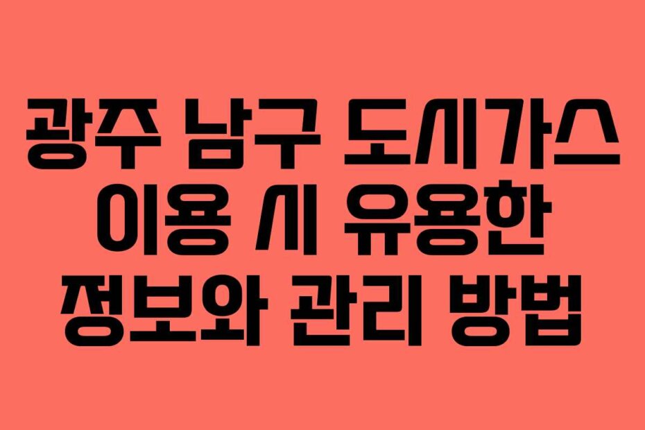 광주 남구 도시가스 이용 시 유용한 정보와 관리 방법