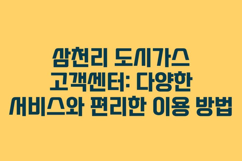 삼천리 도시가스 고객센터: 다양한 서비스와 편리한 이용 방법
