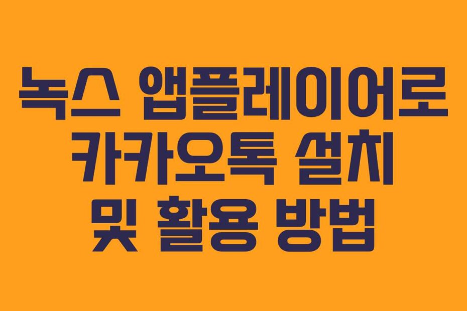 녹스 앱플레이어로 카카오톡 설치 및 활용 방법