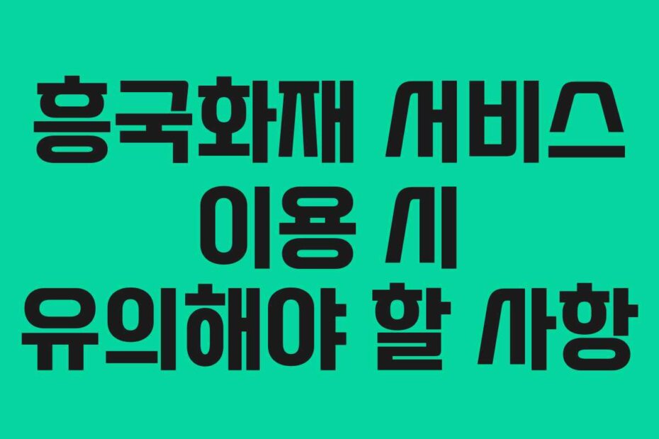 흥국화재 서비스 이용 시 유의해야 할 사항