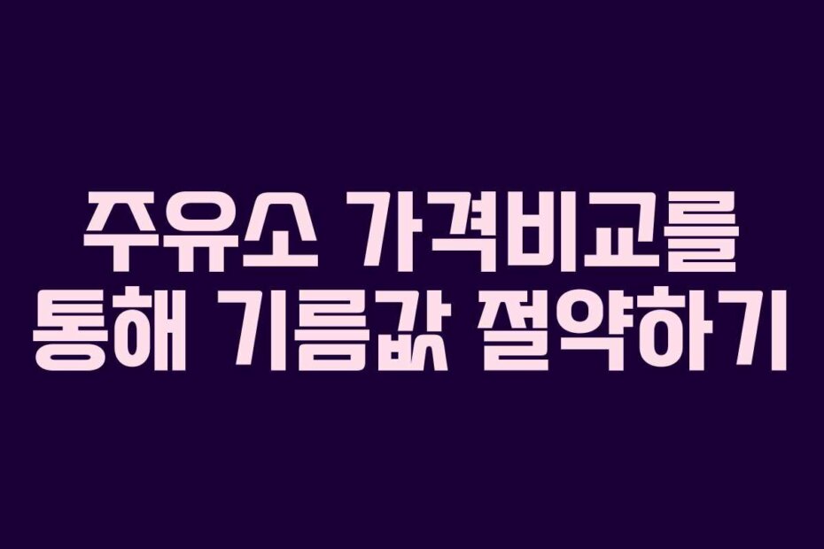 주유소 가격비교를 통해 기름값 절약하기