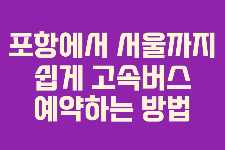 포항에서 서울까지 쉽게 고속버스 예약하는 방법