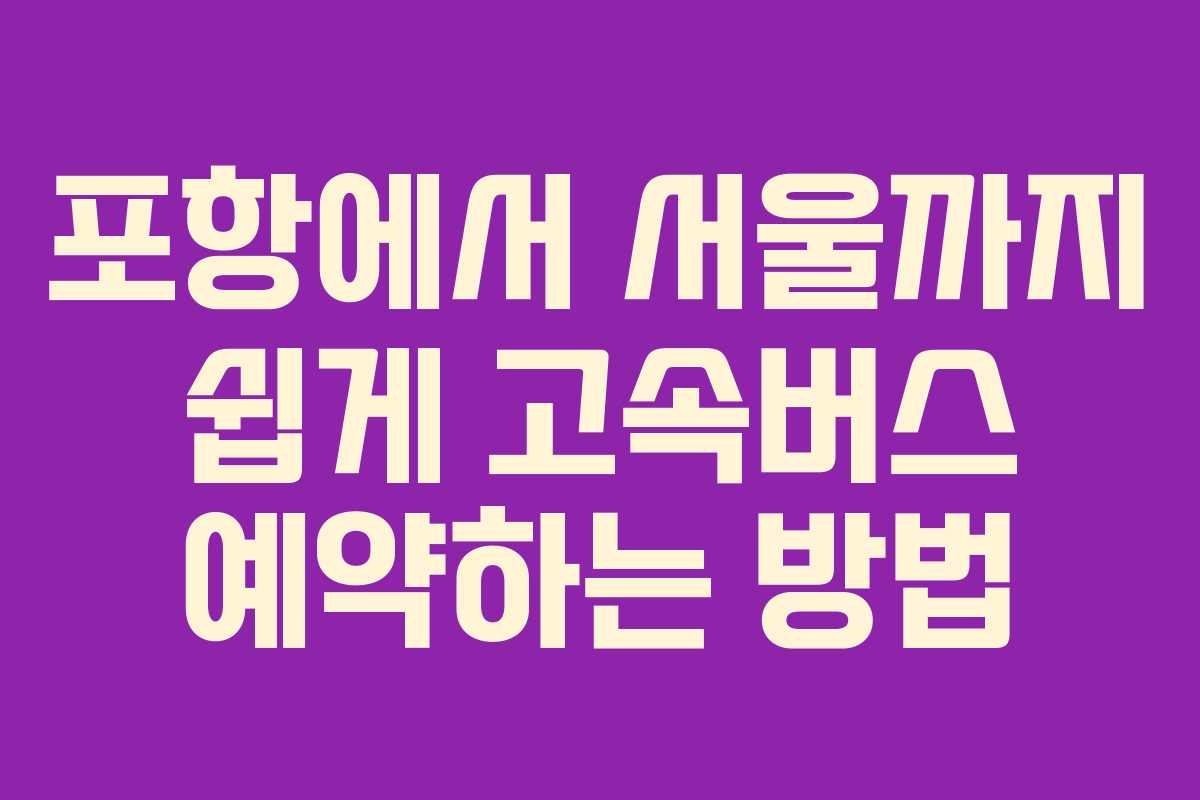 포항에서 서울까지 쉽게 고속버스 예약하는 방법