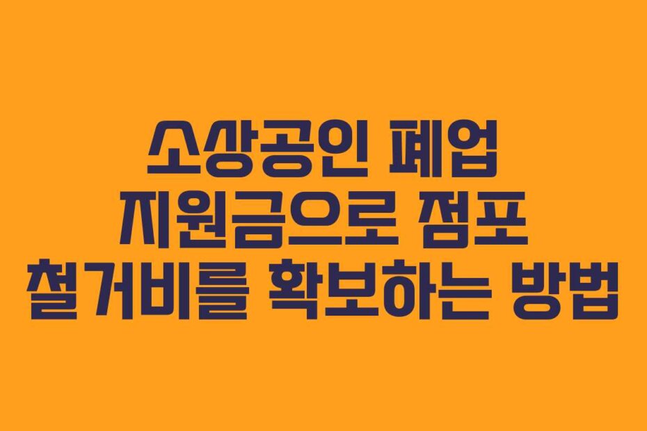 소상공인 폐업 지원금으로 점포 철거비를 확보하는 방법
