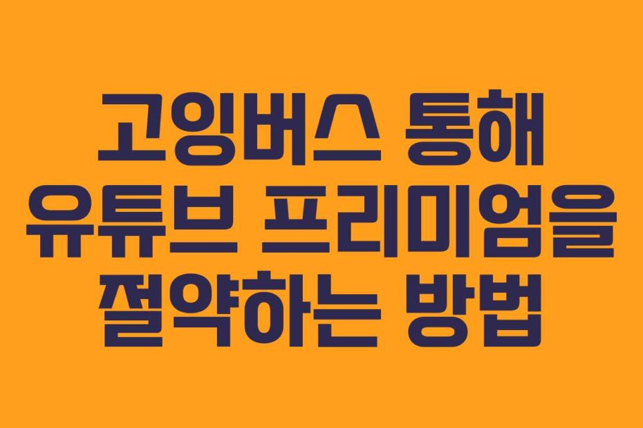 고잉버스 통해 유튜브 프리미엄을 절약하는 방법
