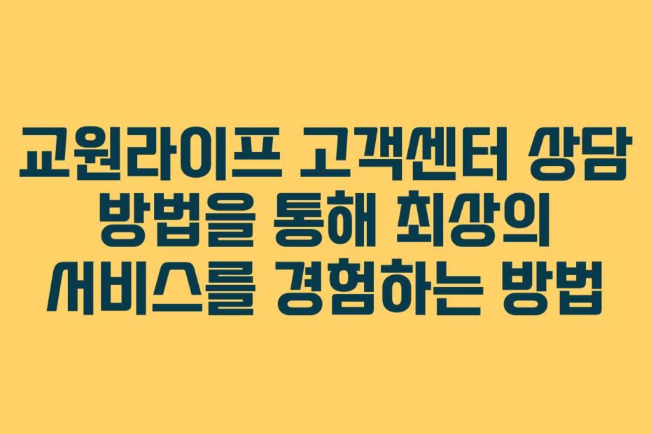 교원라이프 고객센터 상담 방법을 통해 최상의 서비스를 경험하는 방법