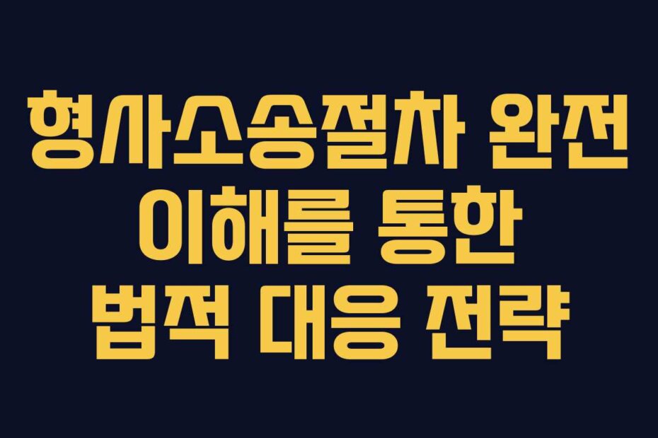 형사소송절차 완전 이해를 통한 법적 대응 전략