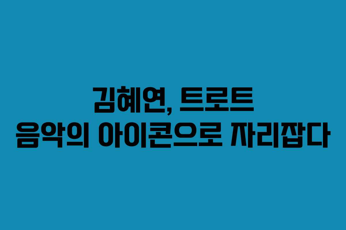 김혜연, 트로트 음악의 아이콘으로 자리잡다