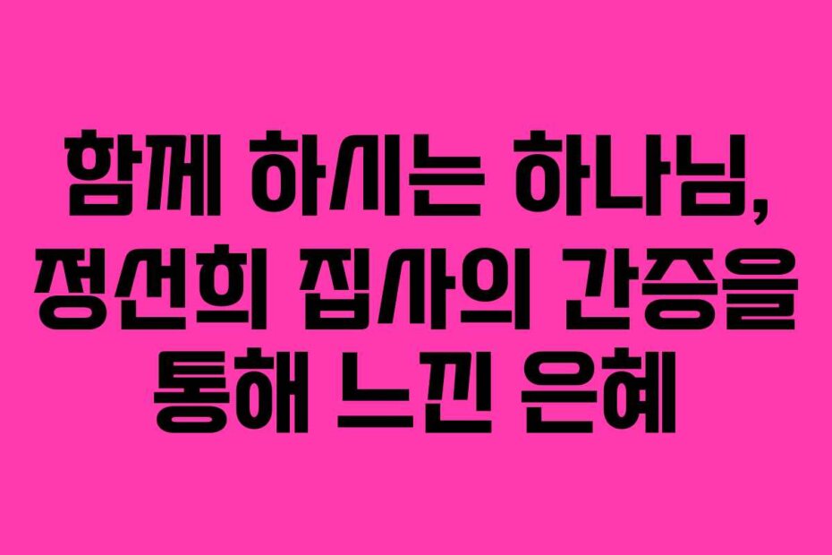 함께 하시는 하나님, 정선희 집사의 간증을 통해 느낀 은혜