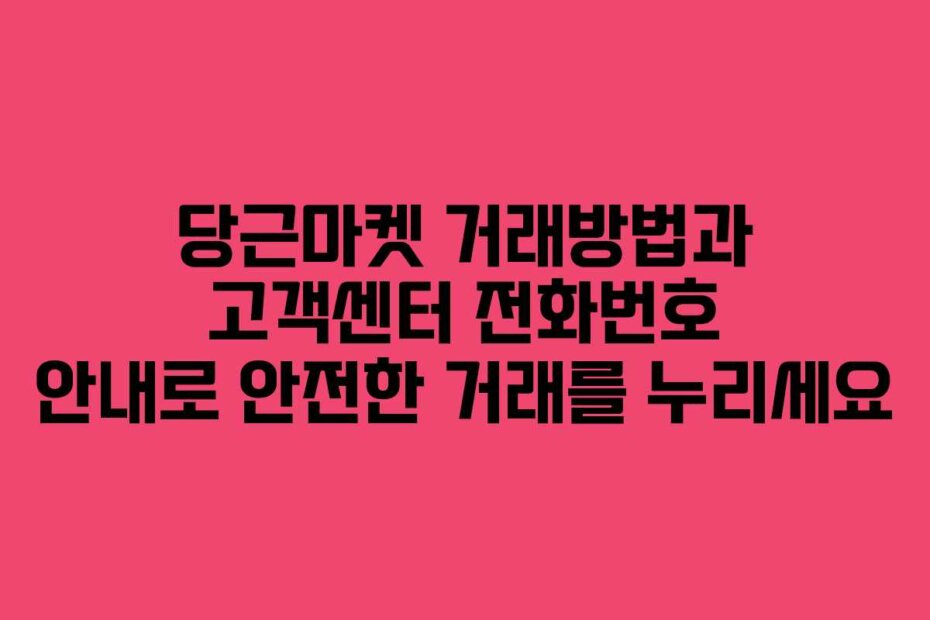 당근마켓 거래방법과 고객센터 전화번호 안내로 안전한 거래를 누리세요