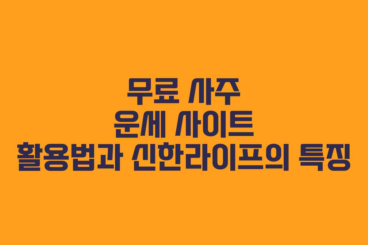 무료 사주 운세 사이트 활용법과 신한라이프의 특징