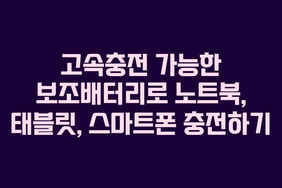 고속충전 가능한 보조배터리로 노트북, 태블릿, 스마트폰 충전하기