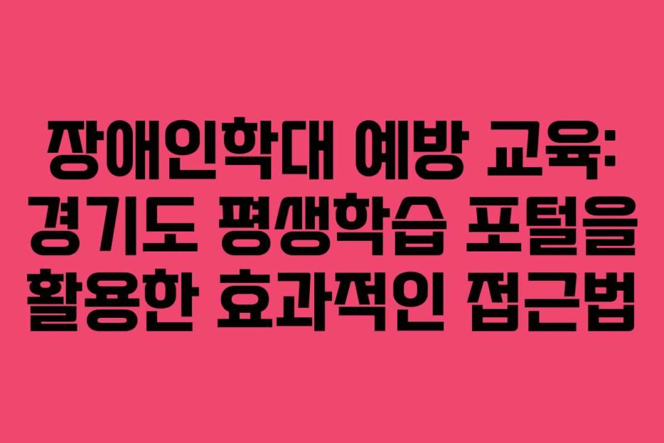 장애인학대 예방 교육: 경기도 평생학습 포털을 활용한 효과적인 접근법