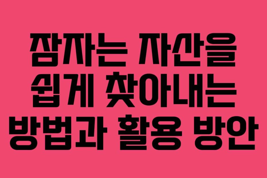 잠자는 자산을 쉽게 찾아내는 방법과 활용 방안