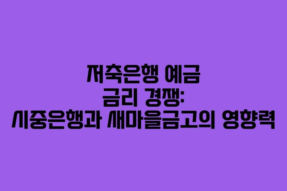 저축은행 예금 금리 경쟁: 시중은행과 새마을금고의 영향력
