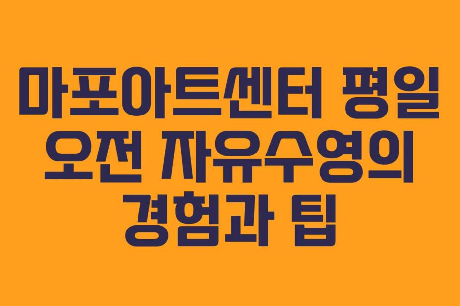 마포아트센터 평일 오전 자유수영의 경험과 팁