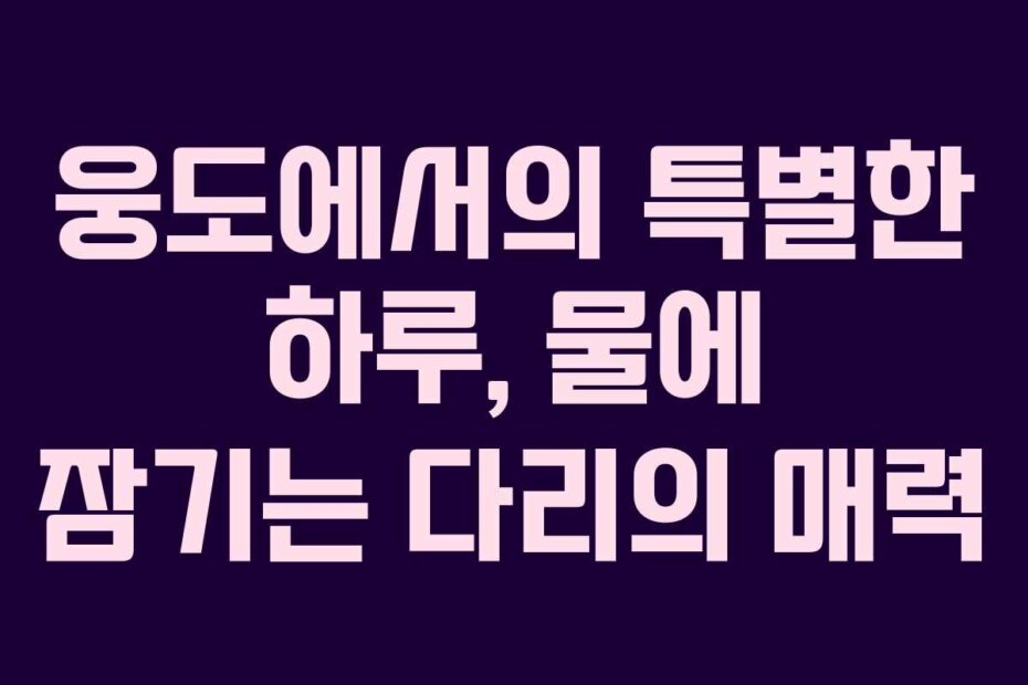 웅도에서의 특별한 하루, 물에 잠기는 다리의 매력