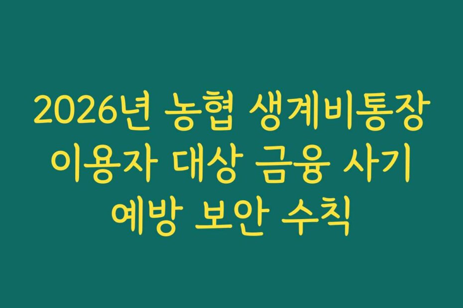 2026년 농협 생계비통장 이용자 대상 금융 사기 예방 보안 수칙