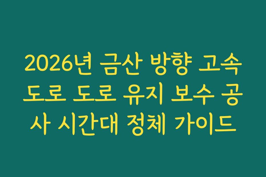 2026년 금산 방향 고속도로 도로 유지 보수 공사 시간대 정체 가이드