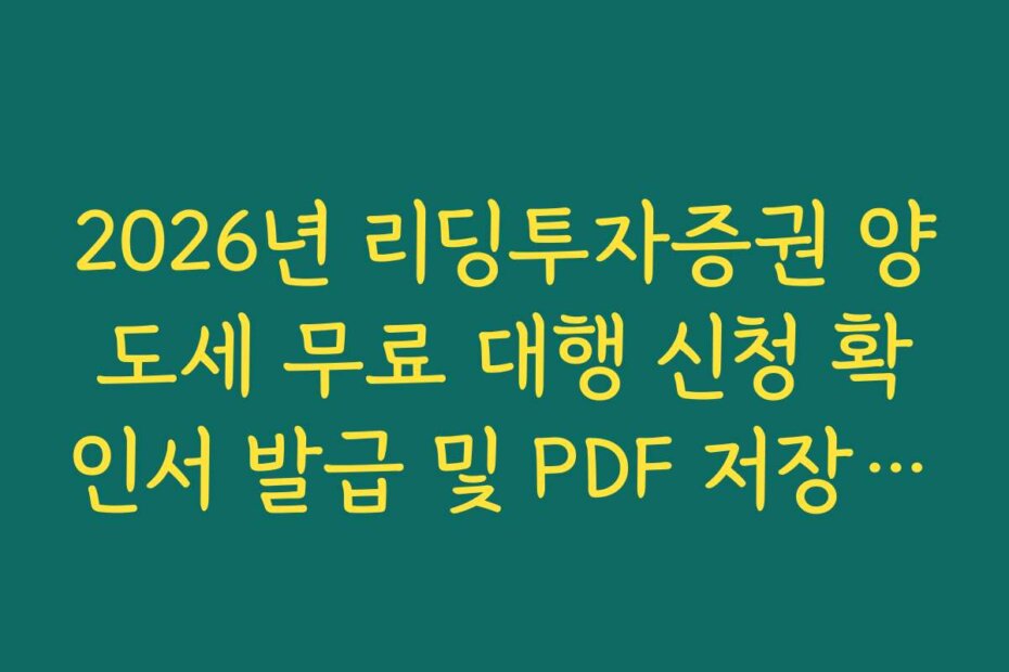 2026년 리딩투자증권 양도세 무료 대행 신청 확인서 발급 및 PDF 저장 경로